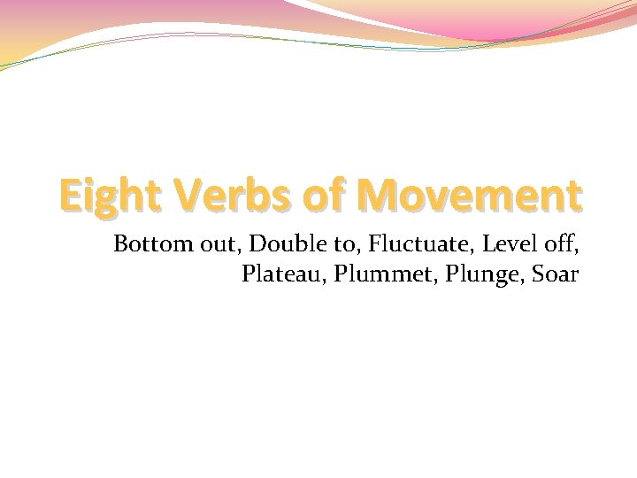 Eight Verbs of Movement Bottom out, Double to, Fluctuate, Level off, Plateau, Plummet, Plunge,