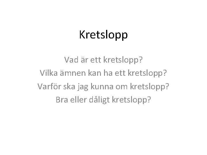 Kretslopp Vad är ett kretslopp? Vilka ämnen kan ha ett kretslopp? Varför ska jag