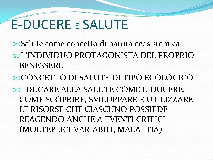 E-DUCERE E SALUTE Salute come concetto di natura ecosistemica L’INDIVIDUO PROTAGONISTA DEL PROPRIO BENESSERE