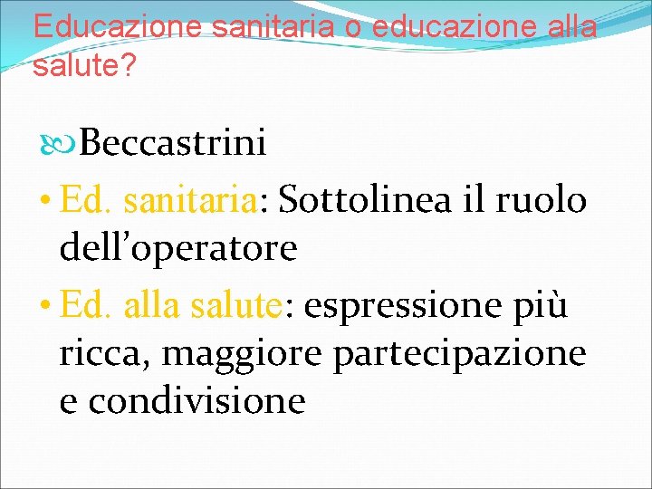 Educazione sanitaria o educazione alla salute? Beccastrini • Ed. sanitaria: sanitaria Sottolinea il ruolo