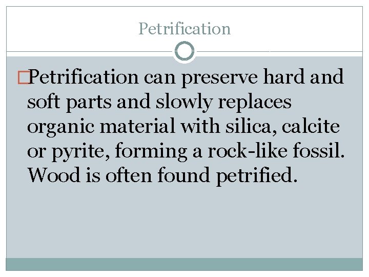 Petrification �Petrification can preserve hard and soft parts and slowly replaces organic material with