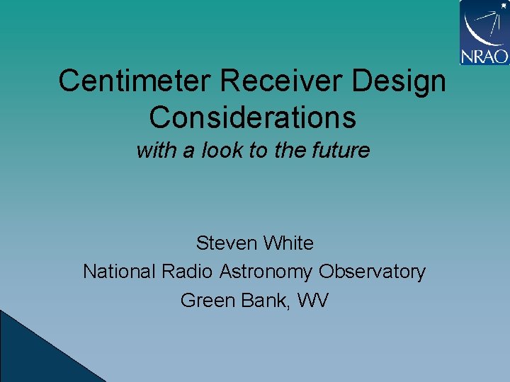 Centimeter Receiver Design Considerations with a look to the future Steven White National Radio