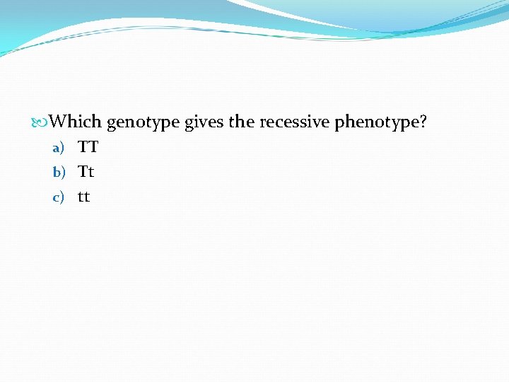  Which genotype gives the recessive phenotype? a) TT b) Tt c) tt 