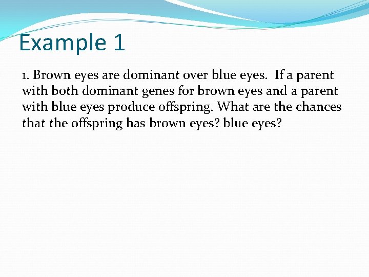 Example 1 1. Brown eyes are dominant over blue eyes. If a parent with