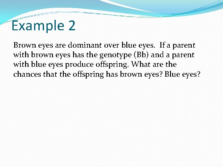 Example 2 Brown eyes are dominant over blue eyes. If a parent with brown