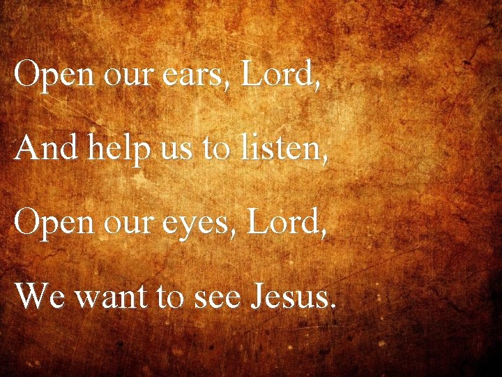 Open our ears, Lord, And help us to listen, Open our eyes, Lord, We