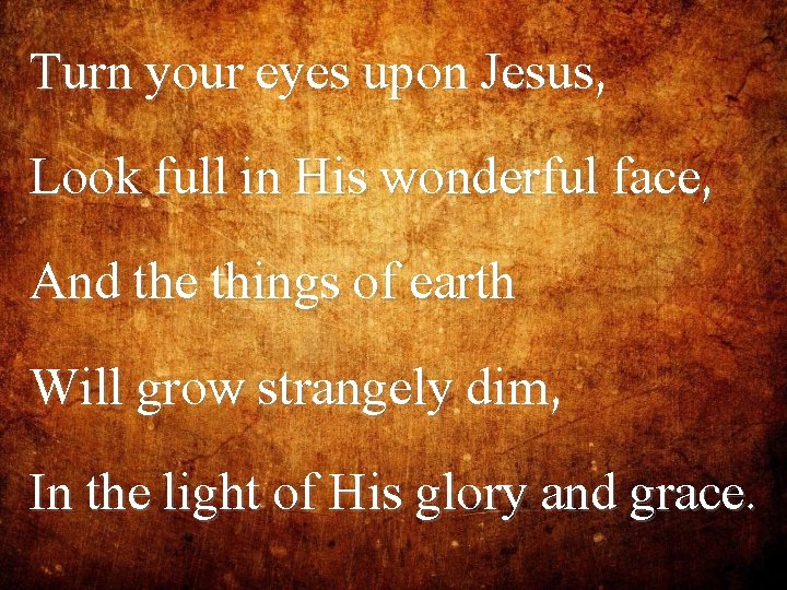 Turn your eyes upon Jesus, Look full in His wonderful face, And the things