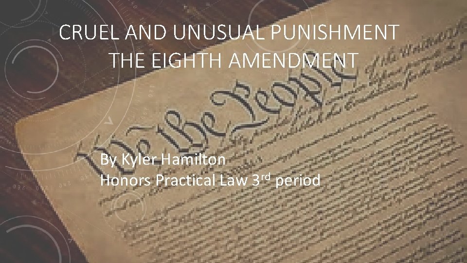 CRUEL AND UNUSUAL PUNISHMENT THE EIGHTH AMENDMENT By Kyler Hamilton Honors Practical Law 3