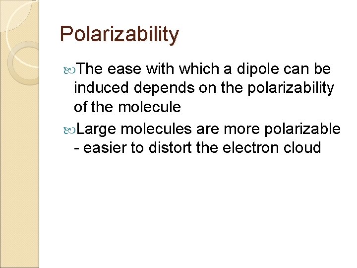 Polarizability The ease with which a dipole can be induced depends on the polarizability