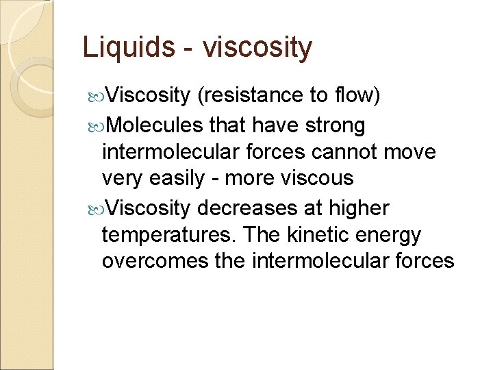 Liquids - viscosity Viscosity (resistance to flow) Molecules that have strong intermolecular forces cannot
