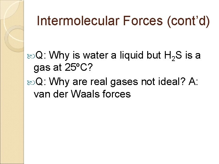 Intermolecular Forces (cont’d) Q: Why is water a liquid but H 2 S is