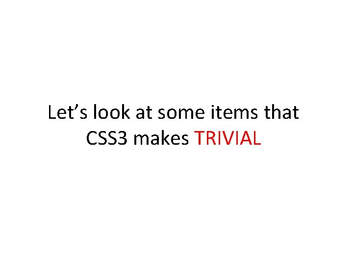 Let’s look at some items that CSS 3 makes TRIVIAL 