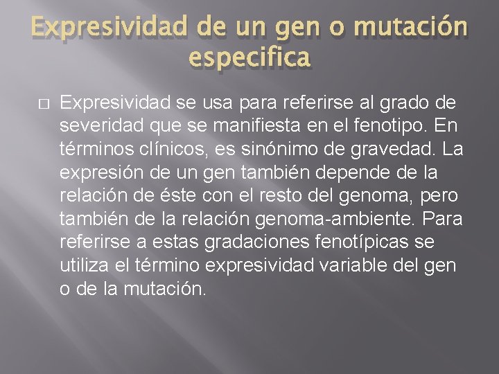 Expresividad de un gen o mutación especifica � Expresividad se usa para referirse al Expresividad de un gen o mutación especifica � Expresividad se usa para referirse al