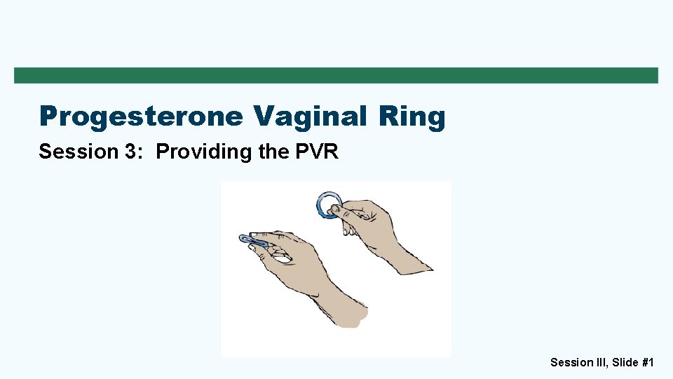 Progesterone Vaginal Ring Session 3: Providing the PVR Session III, Slide #1 