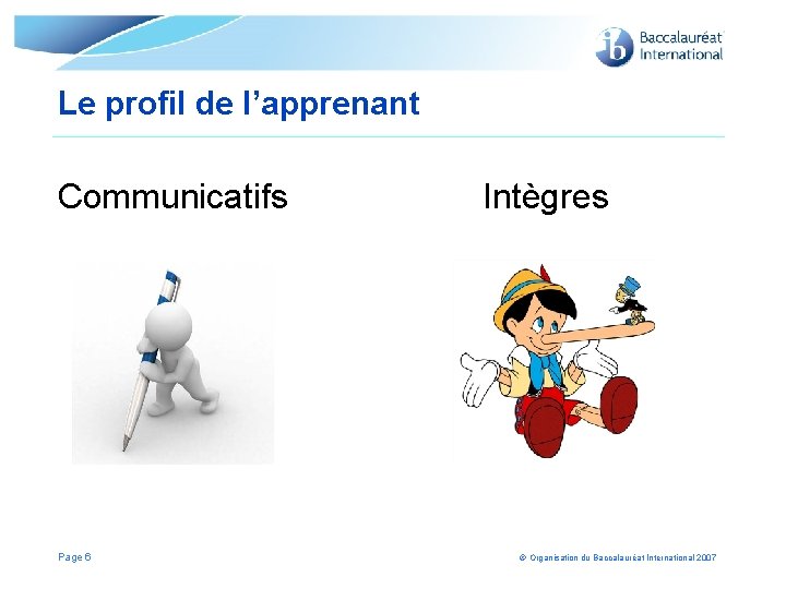 Le profil de l’apprenant Communicatifs Intègres Page 6 © Organisation du Baccalauréat International 2007