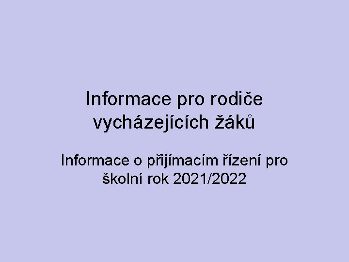 Informace pro rodiče vycházejících žáků Informace o přijímacím řízení pro školní rok 2021/2022 