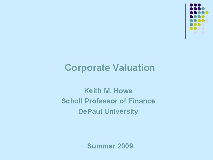 Corporate Valuation Keith M. Howe Scholl Professor of Finance De. Paul University Summer 2009