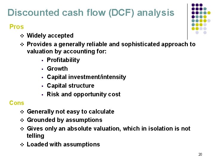 Discounted cash flow (DCF) analysis Pros Widely accepted v Provides a generally reliable and