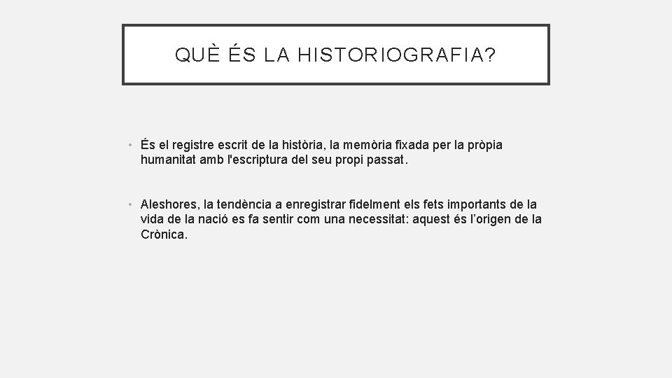 QUÈ ÉS LA HISTORIOGRAFIA? • És el registre escrit de la història, la memòria