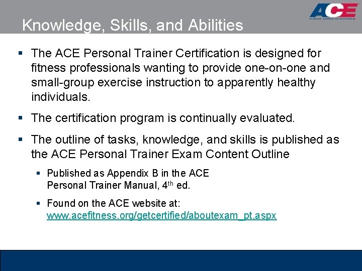 Knowledge, Skills, and Abilities § The ACE Personal Trainer Certification is designed for fitness