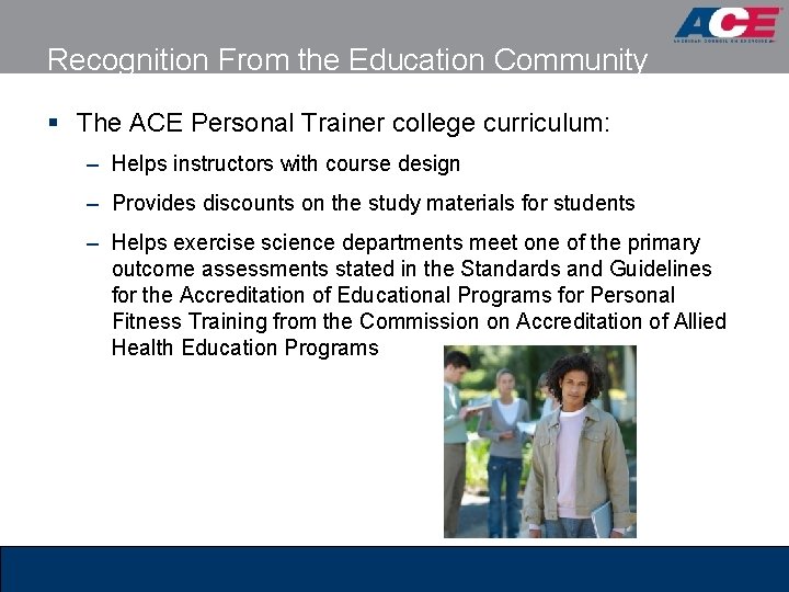 Recognition From the Education Community § The ACE Personal Trainer college curriculum: – Helps