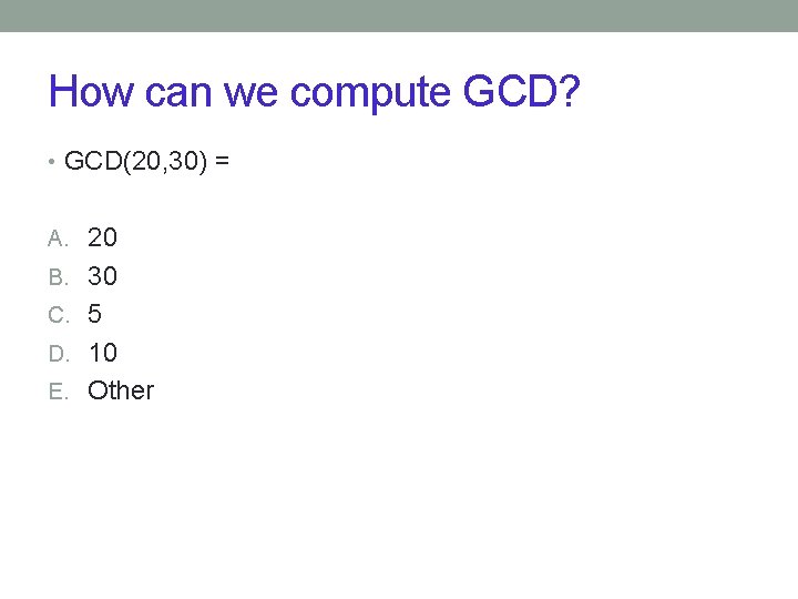 How can we compute GCD? • GCD(20, 30) = A. 20 B. 30 C.