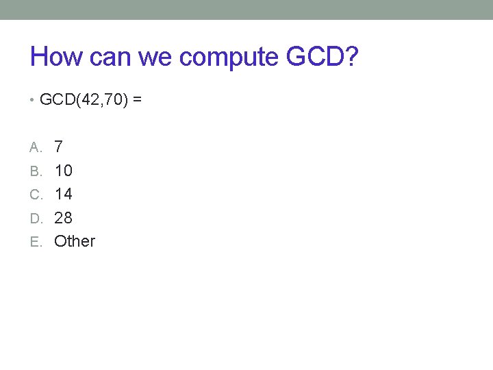 How can we compute GCD? • GCD(42, 70) = A. 7 B. 10 C.