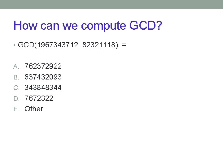 How can we compute GCD? • GCD(1967343712, 82321118) = A. 762372922 B. 637432093 C.