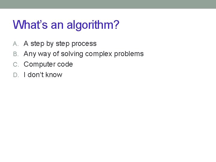 What’s an algorithm? A. A step by step process B. Any way of solving