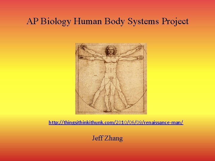 AP Biology Human Body Systems Project http: //thingsithinkithunk. com/2010/06/09/renaissance-man/ Jeff Zhang 