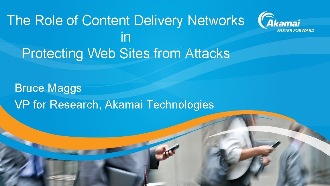 The Role of Content Delivery Networks in Protecting Web Sites from Attacks Bruce Maggs