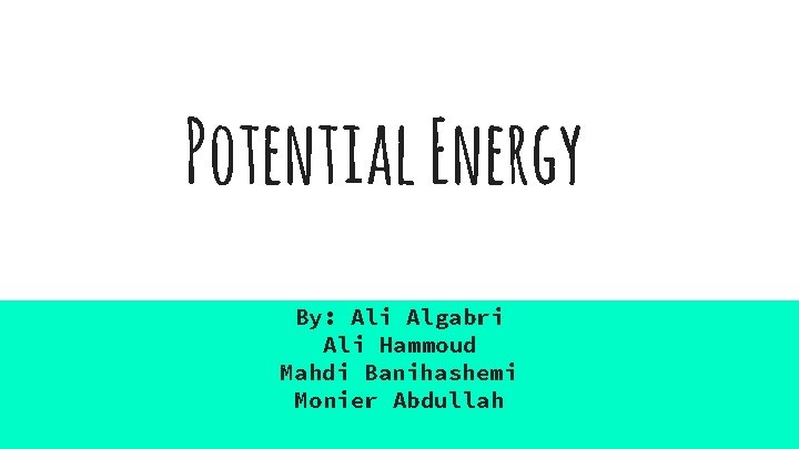 Potential Energy By: Ali Algabri Ali Hammoud Mahdi Banihashemi Monier Abdullah 