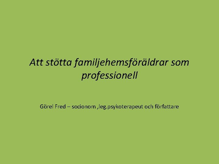 Att stötta familjehemsföräldrar som professionell Görel Fred – socionom , leg. psykoterapeut och författare