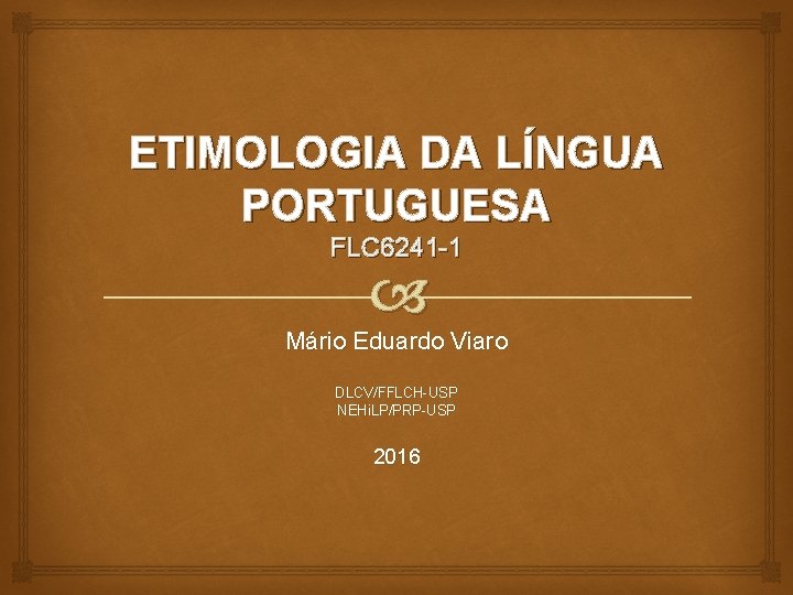 ETIMOLOGIA DA LÍNGUA PORTUGUESA FLC 6241 -1 Mário Eduardo Viaro DLCV/FFLCH-USP NEHi. LP/PRP-USP 2016