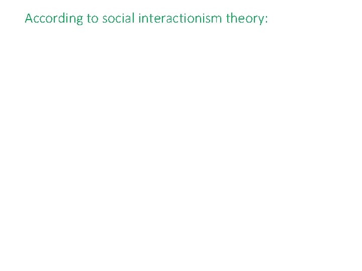 According to social interactionism theory: 