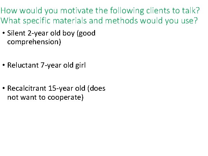How would you motivate the following clients to talk? What specific materials and methods