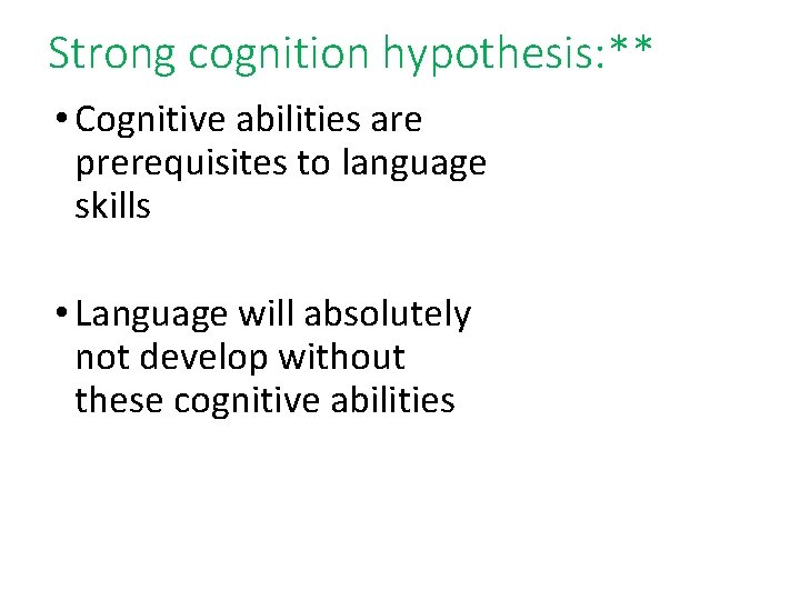 Strong cognition hypothesis: ** • Cognitive abilities are prerequisites to language skills • Language