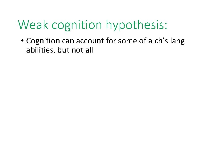 Weak cognition hypothesis: • Cognition can account for some of a ch’s lang abilities,