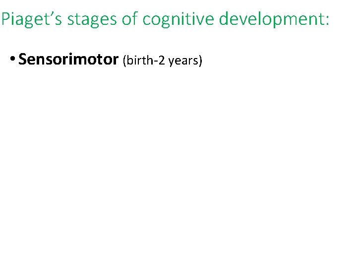 Piaget’s stages of cognitive development: • Sensorimotor (birth-2 years) 