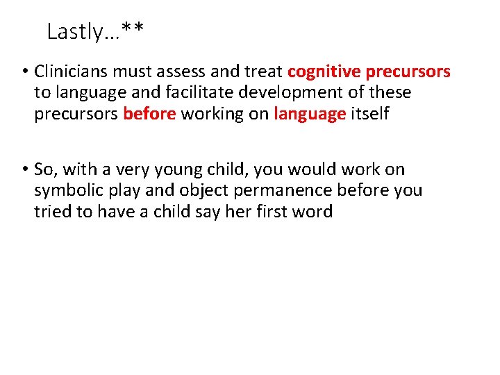 Lastly…** • Clinicians must assess and treat cognitive precursors to language and facilitate development