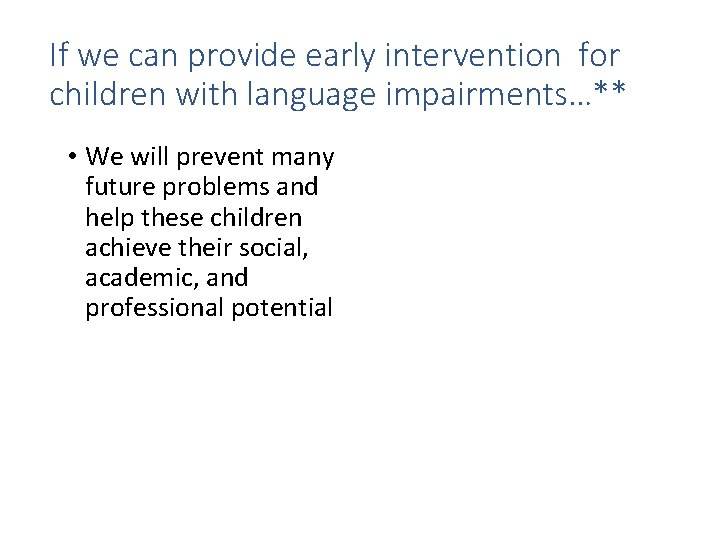 If we can provide early intervention for children with language impairments…** • We will