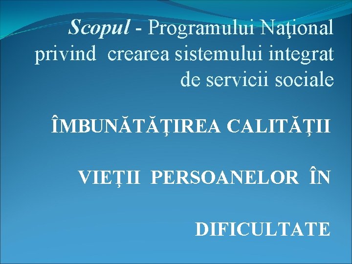  Scopul - Programului Naţional privind crearea sistemului integrat de servicii sociale ÎMBUNĂTĂŢIREA CALITĂŢII