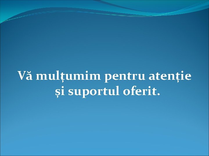 Vă mulțumim pentru atenție și suportul oferit. 