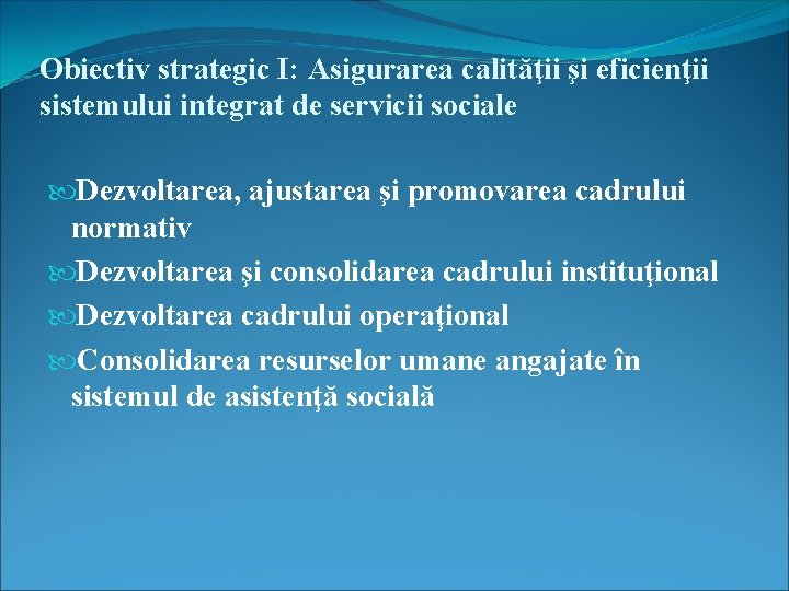 Obiectiv strategic I: Asigurarea calităţii şi eficienţii sistemului integrat de servicii sociale Dezvoltarea, ajustarea Obiectiv strategic I: Asigurarea calităţii şi eficienţii sistemului integrat de servicii sociale Dezvoltarea, ajustarea