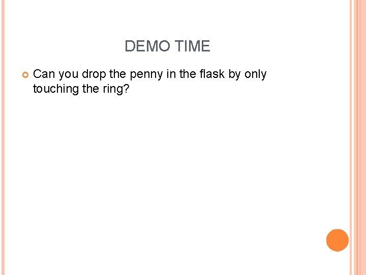 DEMO TIME Can you drop the penny in the flask by only touching the