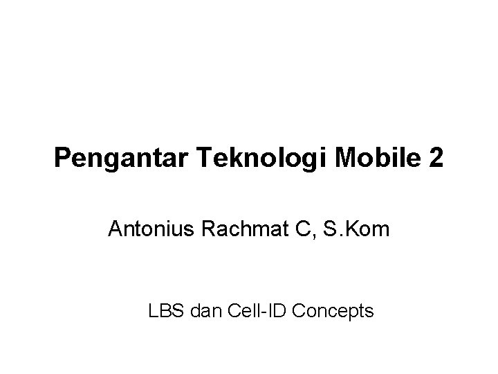 Pengantar Teknologi Mobile 2 Antonius Rachmat C, S. Kom LBS dan Cell-ID Concepts 