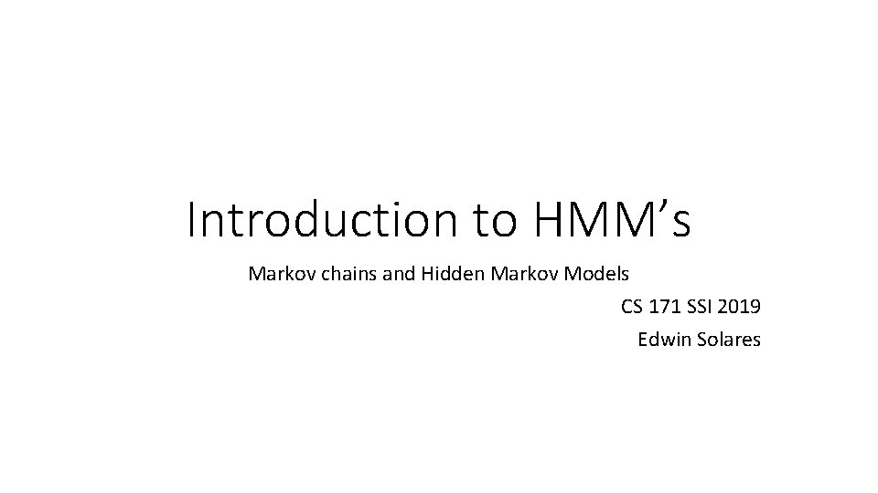Introduction to HMM’s Markov chains and Hidden Markov Models CS 171 SSI 2019 Edwin