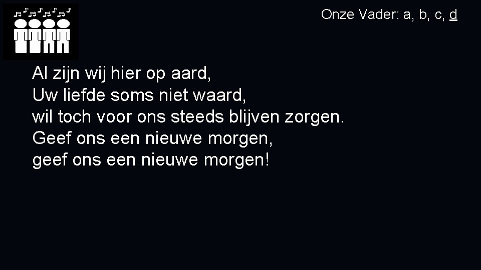 Onze Vader: a, b, c, d Al zijn wij hier op aard, Uw liefde