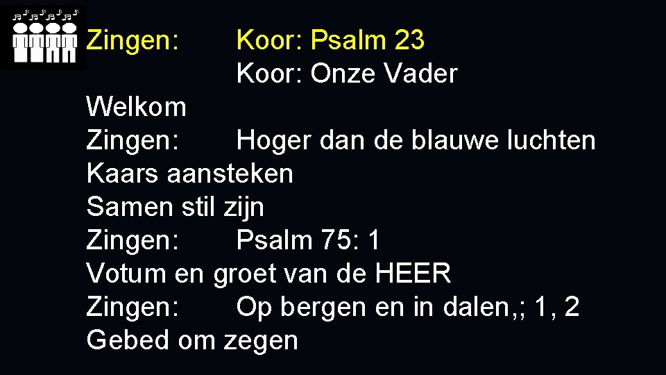 Zingen: Koor: Psalm 23 Koor: Onze Vader Welkom Zingen: Hoger dan de blauwe luchten Zingen: Koor: Psalm 23 Koor: Onze Vader Welkom Zingen: Hoger dan de blauwe luchten