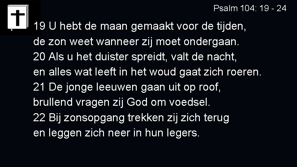 Psalm 104: 19 - 24 19 U hebt de maan gemaakt voor de tijden,